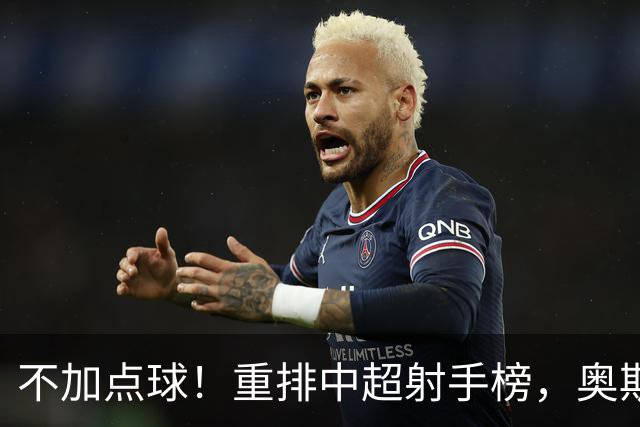 不加点球！重排中超射手榜，奥斯卡断档领先，一个国内球员进前四