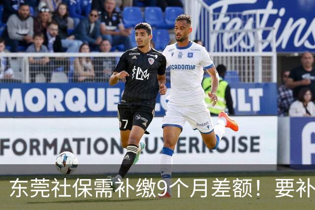 东莞社保需补缴9个月差额！要补多少钱？