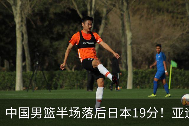中国男篮半场落后日本19分！亚运会半决赛：中国队打的被动、艰难