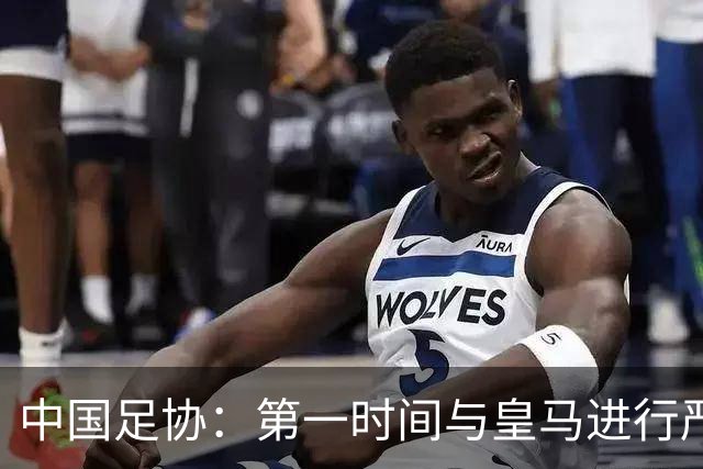 中国足协：第一时间与皇马进行严正交涉，要求涉事球员和皇马道歉