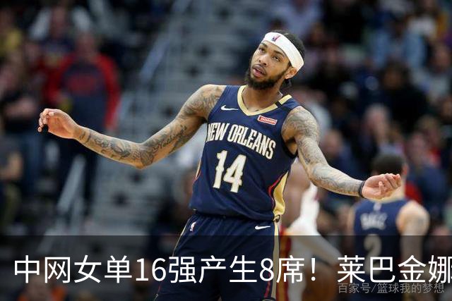 中网女单16强产生8席！莱巴金娜萨巴伦卡出局，郑钦文孙心然今日出战
