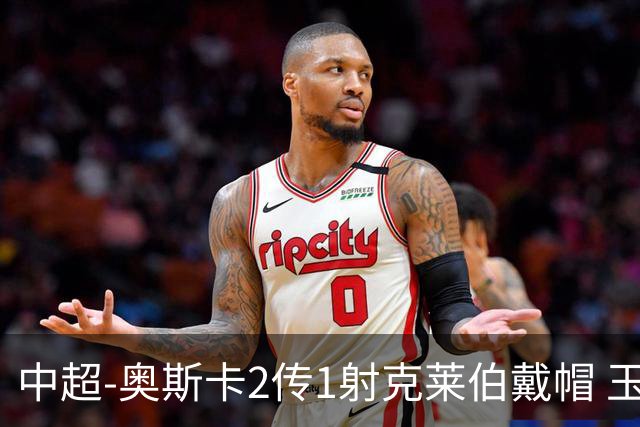 中超-奥斯卡2传1射克莱伯戴帽 玉昆5-0大胜铁人