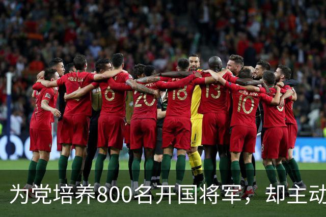为党培养800名开国将军，却主动请辞元帅军衔，毛主席连称：好人，好人！
