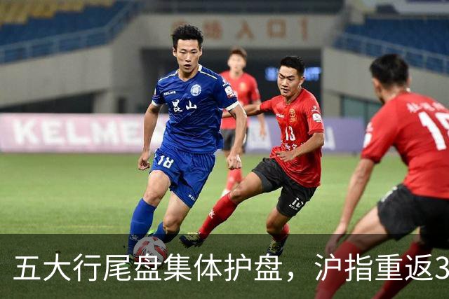 五大行尾盘集体护盘，沪指重返3700点之上