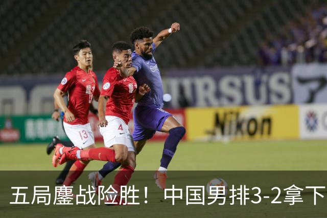 五局鏖战险胜！中国男排3‑2拿下中国台北，亚运会艰难收获开门红