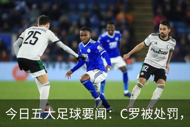 今日五大足球要闻：C罗被处罚，马竞-皇马再起波澜