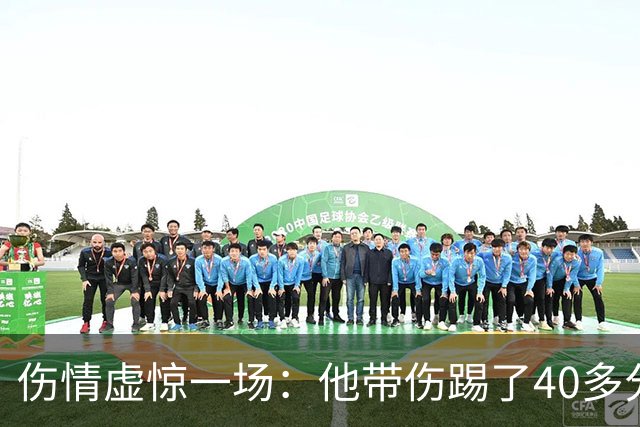 伤情虚惊一场：他带伤踢了40多分钟，检查结果却没事
