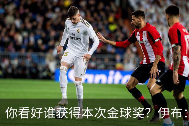 你看好谁获得本次金球奖？伊布：毫无疑问，亚马尔