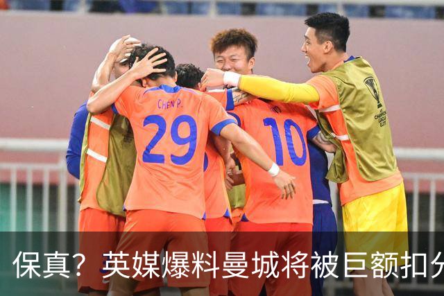 保真？英媒爆料曼城将被巨额扣分，后两季得踢英冠