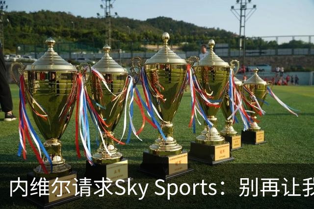 内维尔请求Sky Sports：别再让我解说曼城比赛