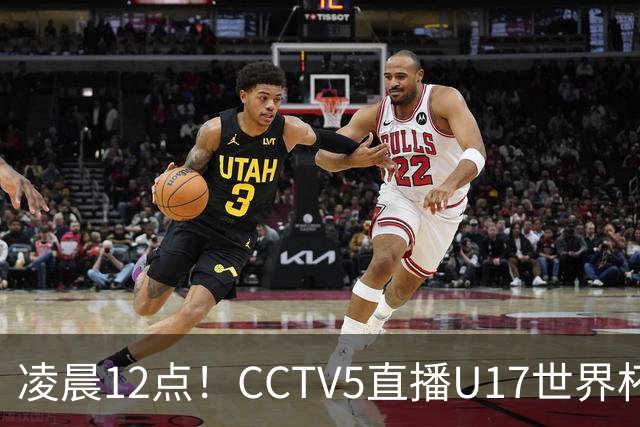 凌晨12点！CCTV5直播U17世界杯揭幕战，万项赵松源领衔最强阵容，目标=打平取1分