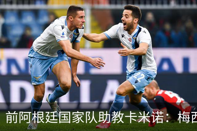前阿根廷国家队助教卡米诺：梅西打纸牌比马拉多纳强