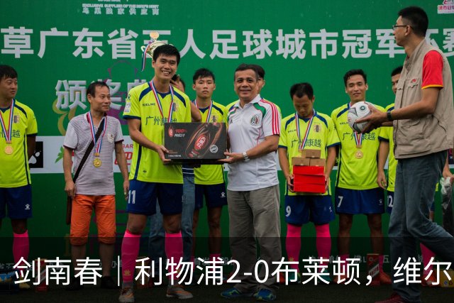 剑南春｜利物浦2-0布莱顿，维尔茨造格罗斯乌龙，伊萨克破门