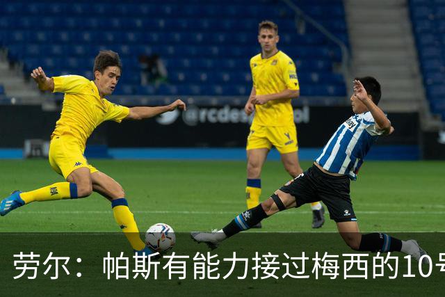 劳尔：帕斯有能力接过梅西的10号，我认识他14年了他注定会成巨星