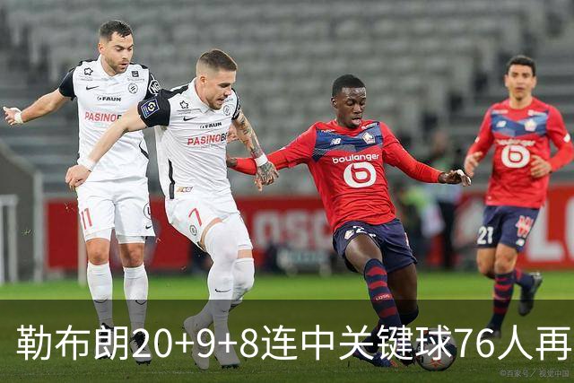 勒布朗20+9+8连中关键球76人再胜尼克斯，马克西27分唐斯22+12