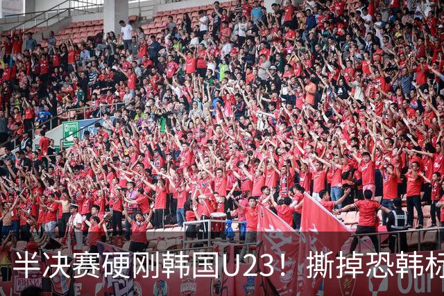 半决赛硬刚韩国U23！撕掉恐韩标签，这群小伙子拼到最后一刻