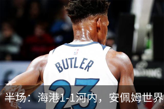 半场：海港1-1河内，安佩姆世界波，佩雷亚破门