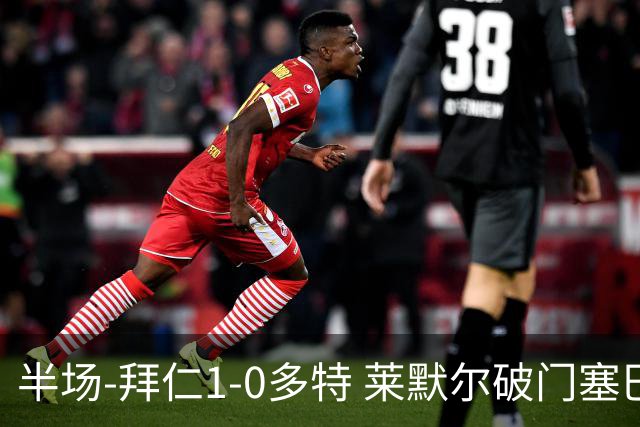 半场-拜仁1-0多特 莱默尔破门塞巴里格纳布里伤退小贝林进球无效