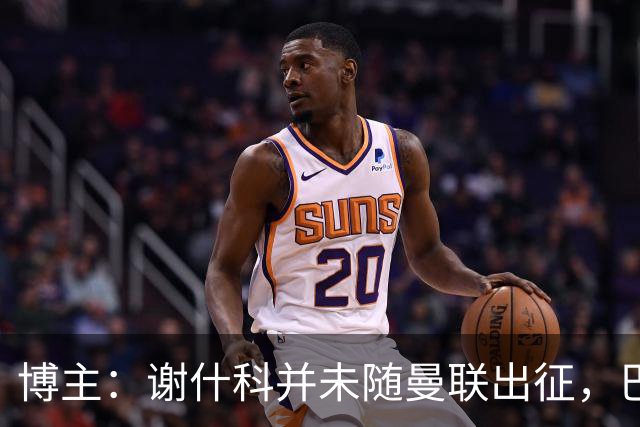 博主：谢什科并未随曼联出征，巴莱巴、肖、德利赫特随队出行