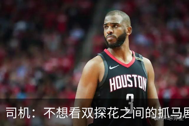 司机：不想看双探花之间的抓马剧情 一起夺冠的纽带本该持续一生