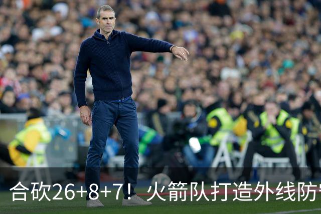 合砍26+8+7！火箭队打造外线防守3巨头？2新人配老将，顶级防守阵容成型