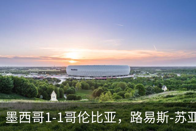 墨西哥1-1哥伦比亚，路易斯-苏亚雷斯先拔头筹，希尔韦托-莫拉扳平比分