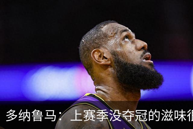 多纳鲁马：上赛季没夺冠的滋味很难受；队友们的表现无可挑剔