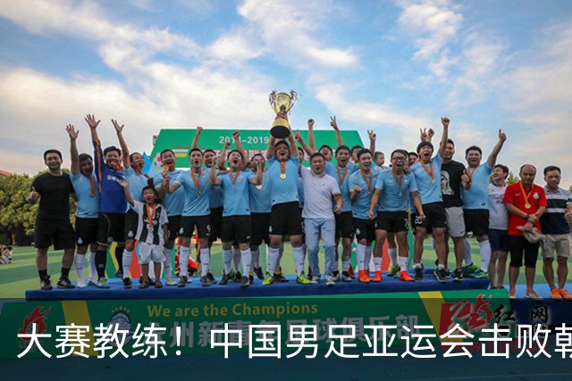 大赛教练！中国男足亚运会击败朝鲜：1细节还必须感谢安东尼奥