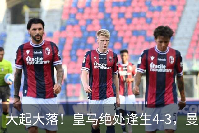 大起大落！皇马绝处逢生4-3，曼城主场翻车2-4，欧冠最新积分出炉