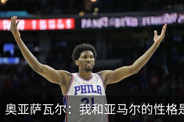 奥亚萨瓦尔：我和亚马尔的性格是截然相反的两极，但却相处得挺好