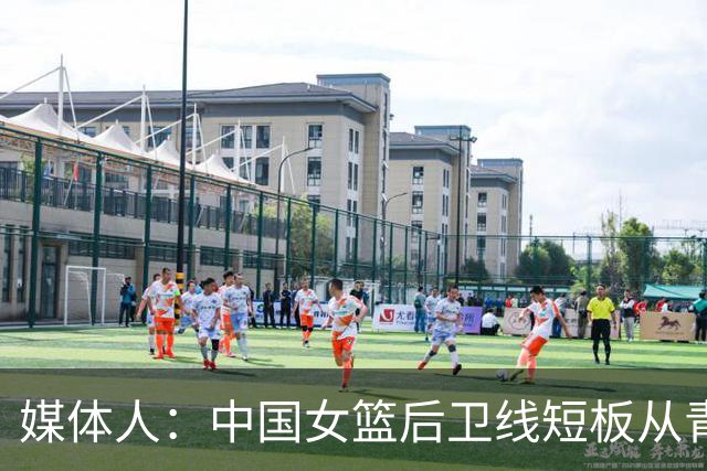 媒体人：中国女篮后卫线短板从青训已彻底暴露 基层人才断档夸张