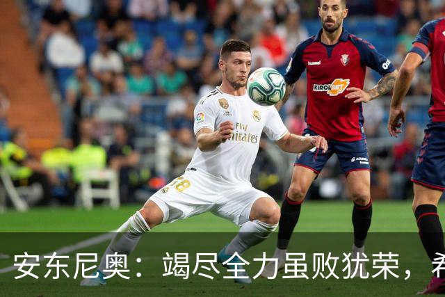 安东尼奥：竭尽全力虽败犹荣，希望用奖牌为亚运画上圆满句号