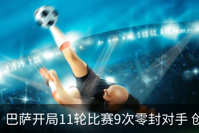 巴萨开局11轮比赛9次零封对手 创造西甲历史纪录