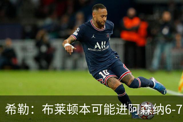希勒：布莱顿本可能进阿森纳6-7个，必须称赞赫尔泽勒，他很出色