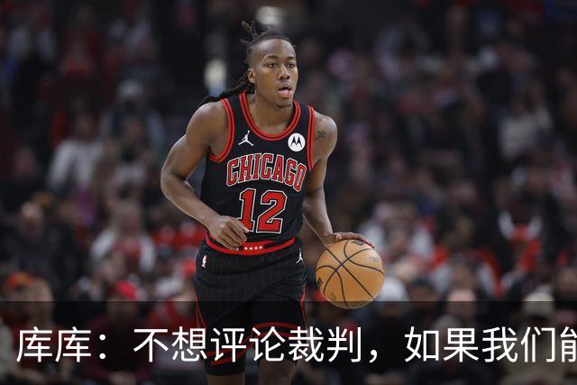 库库：不想评论裁判，如果我们能进四个裁判怎么吹我们都能赢