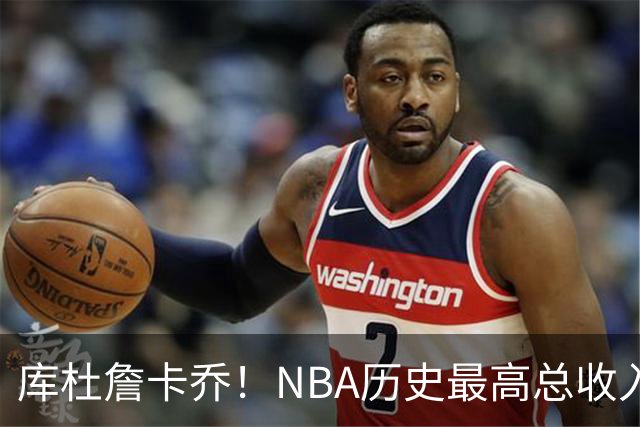 库杜詹卡乔！NBA历史最高总收入！！