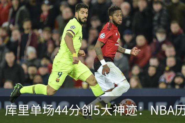 库里单场44分创5大神迹：NBA历史首人+一数据仅次于大O