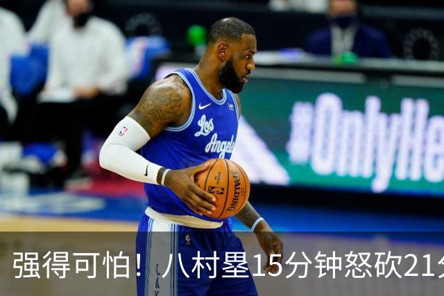 强得可怕！八村塁15分钟怒砍21分 投篮11中8🏹三分球5中4！