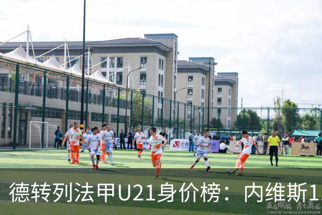 德转列法甲U21身价榜：内维斯1.4亿、杜埃1.2亿，巴黎包揽前五