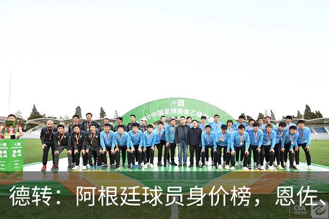 德转：阿根廷球员身价榜，恩佐、普雷斯蒂安尼上涨