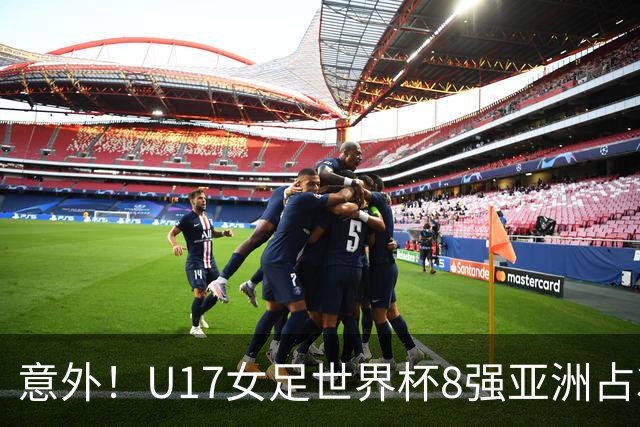 意外！U17女足世界杯8强亚洲占3席 欧洲5队全军覆没