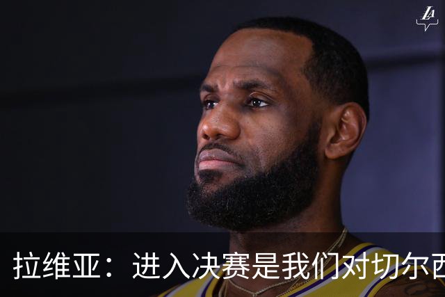 拉维亚：进入决赛是我们对切尔西的标准要求，点球失利很失望