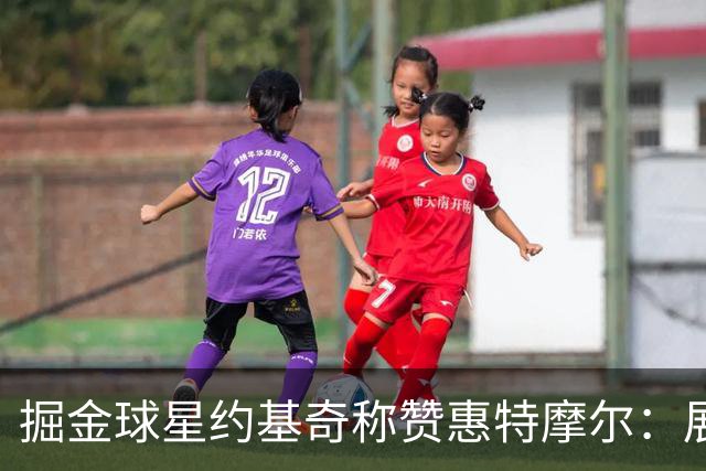 掘金球星约基奇称赞惠特摩尔：展现进攻天赋&丹佛相信每个努力的人