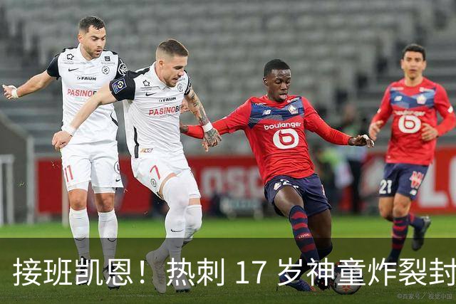接班凯恩！热刺 17 岁神童炸裂封神！6 场 12 球造传奇纪录