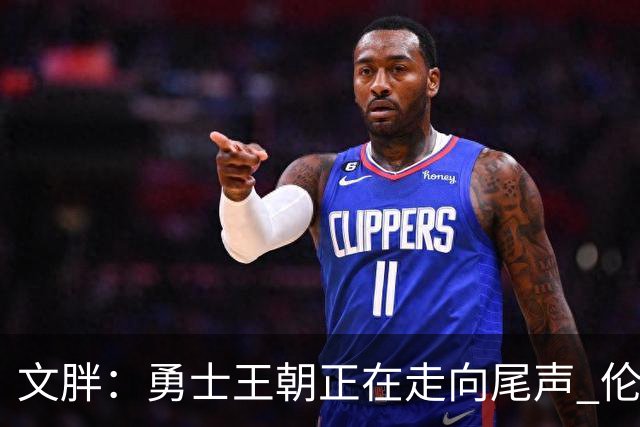 文胖：勇士王朝正在走向尾声 伦德博格的个性正是球队需要的