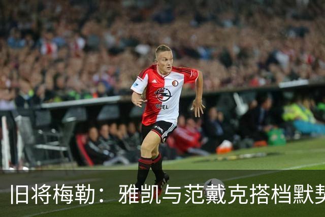 旧将梅勒：雅凯与范戴克搭档默契，他看起来很从容，很稳