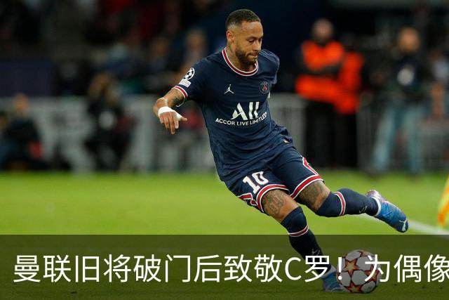 曼联旧将破门后致敬C罗！为偶像报仇？2-4输球后推搡葡萄牙主帅