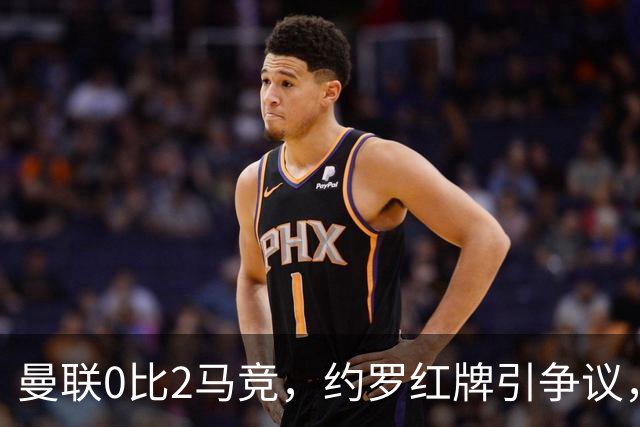 曼联0比2马竞，约罗红牌引争议，各项赛事五场不胜