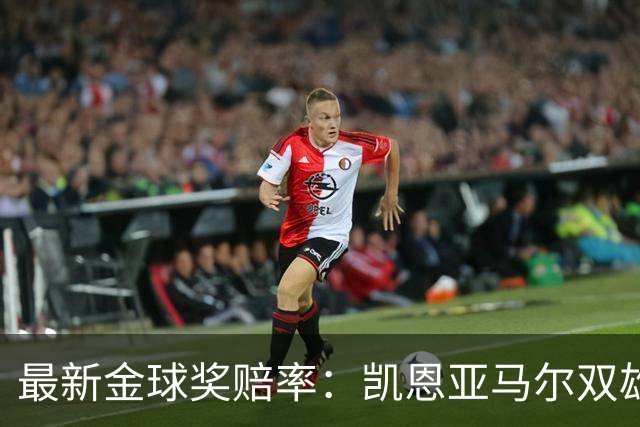 最新金球奖赔率：凯恩亚马尔双雄争霸 姆巴佩基本无望