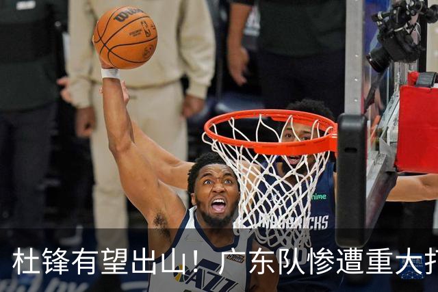 杜锋有望出山！广东队惨遭重大打击，男篮主力中锋将被送走？